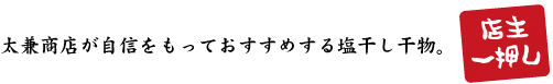 太兼商店が自信をもっておすすめする塩干し干物。